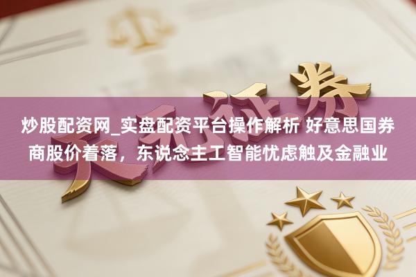 炒股配资网_实盘配资平台操作解析 好意思国券商股价着落，东说念主工智能忧虑触及金融业