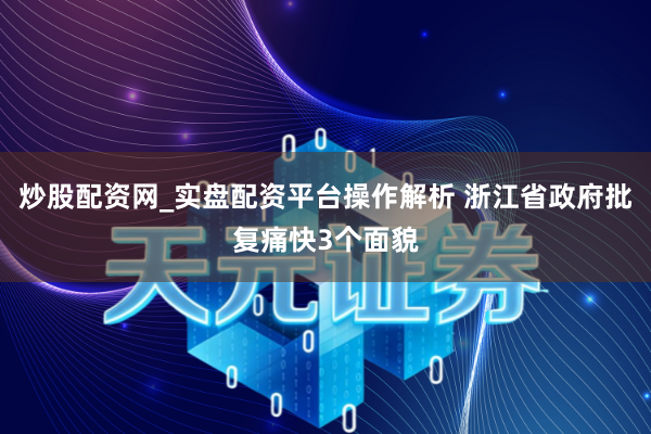 炒股配资网_实盘配资平台操作解析 浙江省政府批复痛快3个面貌