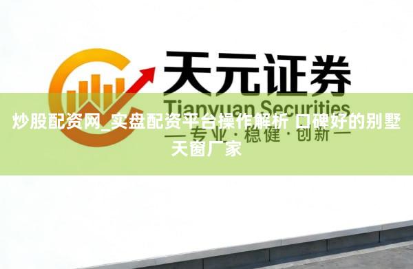炒股配资网_实盘配资平台操作解析 口碑好的别墅天窗厂家