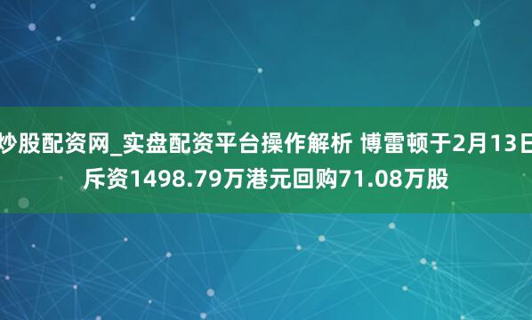 炒股配资网_实盘配资平台操作解析 博雷顿于2月13日斥资1498.79万港元回购71.08万股