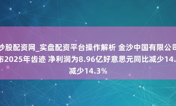 炒股配资网_实盘配资平台操作解析 金沙中国有限公司公布2025年齿迹 净利润为8.96亿好意思元同比减少14.3%