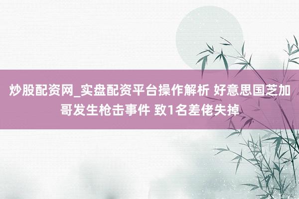 炒股配资网_实盘配资平台操作解析 好意思国芝加哥发生枪击事件 致1名差佬失掉