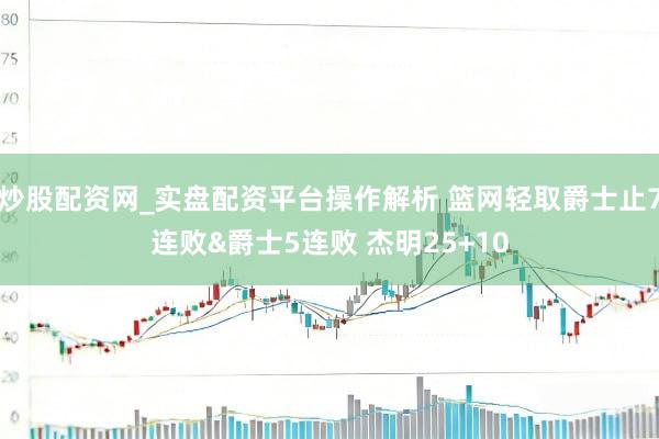 炒股配资网_实盘配资平台操作解析 篮网轻取爵士止7连败&爵士5连败 杰明25+10