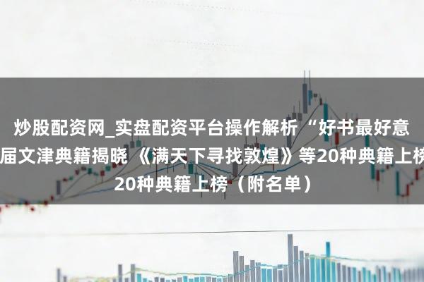 炒股配资网_实盘配资平台操作解析 “好书最好意思”第二十届文津典籍揭晓 《满天下寻找敦煌》等20种典籍上榜（附名单）