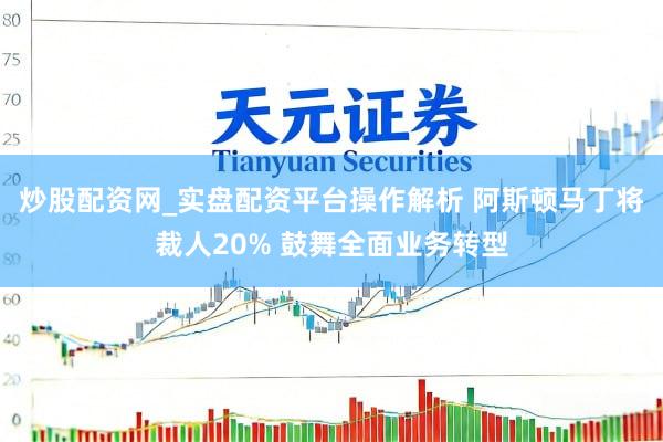 炒股配资网_实盘配资平台操作解析 阿斯顿马丁将裁人20% 鼓舞全面业务转型