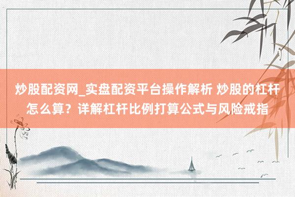 炒股配资网_实盘配资平台操作解析 炒股的杠杆怎么算？详解杠杆比例打算公式与风险戒指