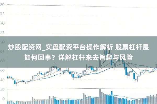 炒股配资网_实盘配资平台操作解析 股票杠杆是如何回事？详解杠杆来去旨趣与风险