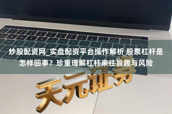 炒股配资网_实盘配资平台操作解析 股票杠杆是怎样回事？珍重理解杠杆来往旨趣与风险