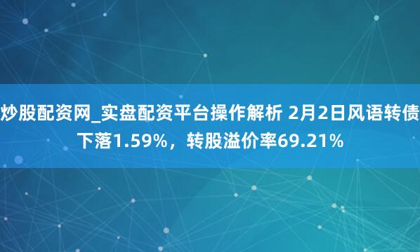 炒股配资网_实盘配资平台操作解析 2月2日风语转债下落1.59%，转股溢价率69.21%