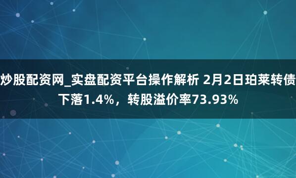 炒股配资网_实盘配资平台操作解析 2月2日珀莱转债下落1.4%，转股溢价率73.93%