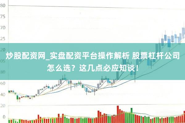 炒股配资网_实盘配资平台操作解析 股票杠杆公司怎么选？这几点必应知谈！