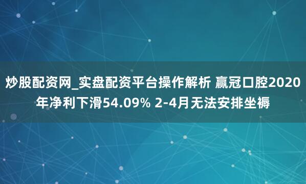 炒股配资网_实盘配资平台操作解析 赢冠口腔2020年净利下滑54.09% 2-4月无法安排坐褥