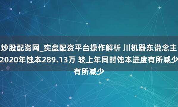 炒股配资网_实盘配资平台操作解析 川机器东说念主2020年蚀本289.13万 较上年同时蚀本进度有所减少
