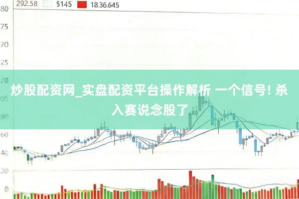 炒股配资网_实盘配资平台操作解析 一个信号! 杀入赛说念股了