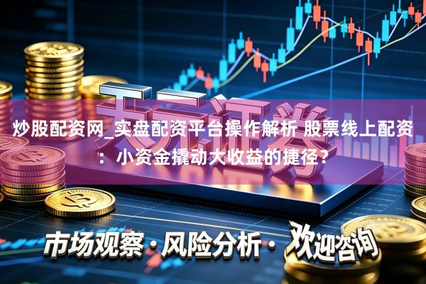 炒股配资网_实盘配资平台操作解析 股票线上配资：小资金撬动大收益的捷径？
